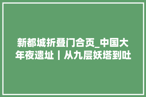 新都城折叠门合页_中国大年夜遗址｜从九层妖塔到吐蕃化的阿柴王陵