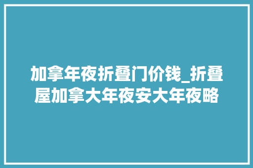 加拿年夜折叠门价钱_折叠屋加拿大年夜安大年夜略