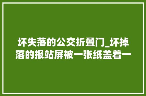 坏失落的公交折叠门_坏掉落的报站屏被一张纸盖着一条路上三个公交站台出现问题运营公司已经完成维修迎接市平易近监督