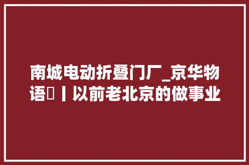 南城电动折叠门厂_京华物语㊲丨以前老北京的做事业都有哪些行当儿