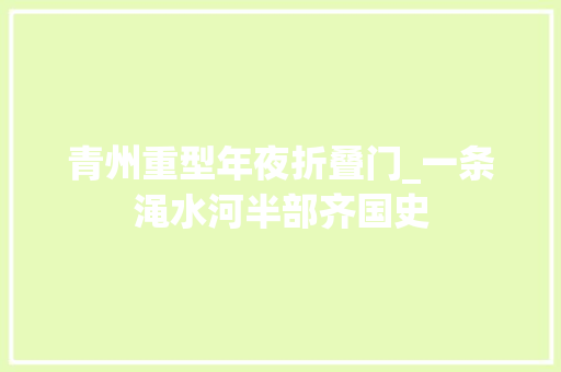 青州重型年夜折叠门_一条渑水河半部齐国史