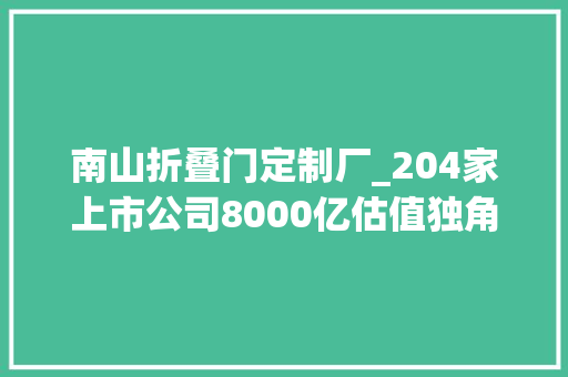 南山折叠门定制厂_204家上市公司8000亿估值独角兽高端制造科技立异创造南山事业