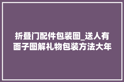 折叠门配件包装图_送人有面子图解礼物包装方法大年夜全附带蝴蝶结系法
