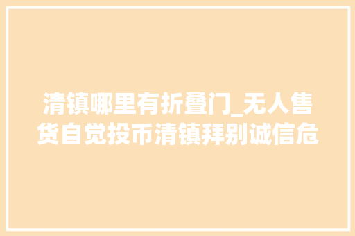 清镇哪里有折叠门_无人售货自觉投币清镇拜别诚信危机