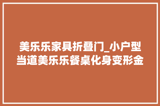 美乐乐家具折叠门_小户型当道美乐乐餐桌化身变形金刚