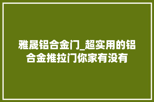 雅晟铝合金门_超实用的铝合金推拉门你家有没有