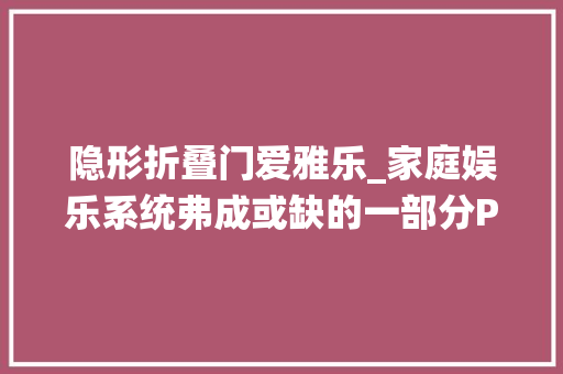 隐形折叠门爱雅乐_家庭娱乐系统弗成或缺的一部分PIXELGENTHXInterconnect系列