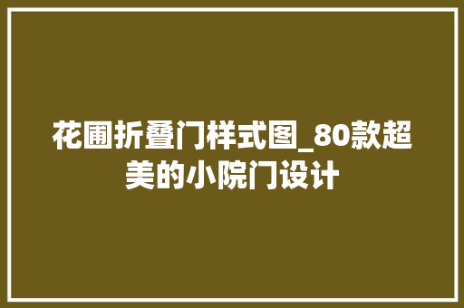 花圃折叠门样式图_80款超美的小院门设计