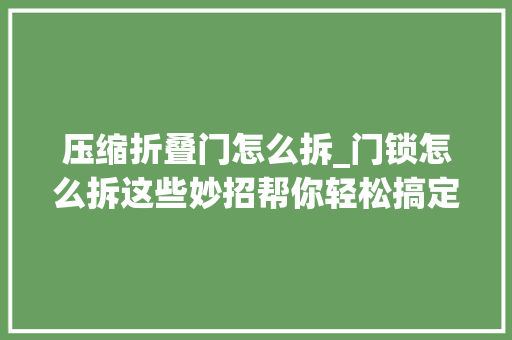 压缩折叠门怎么拆_门锁怎么拆这些妙招帮你轻松搞定