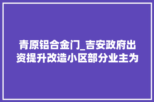 青原铝合金门_吉安政府出资提升改造小区部分业主为何不领情