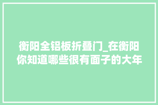 衡阳全铝板折叠门_在衡阳你知道哪些很有面子的大年夜门格调