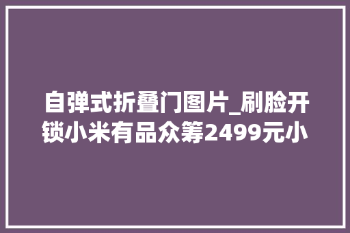 自弹式折叠门图片_刷脸开锁小米有品众筹2499元小嘀人脸识别智能锁R5测评