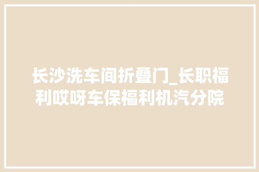 长沙洗车间折叠门_长职福利哎呀车保福利机汽分院