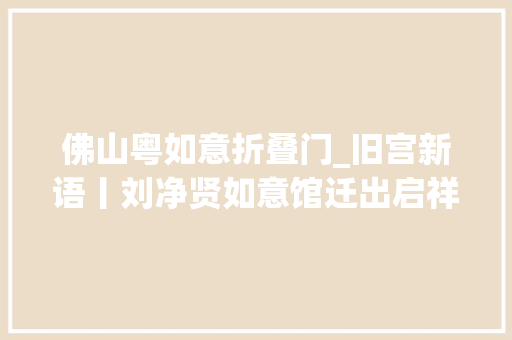 佛山粤如意折叠门_旧宫新语丨刘净贤如意馆迁出启祥宫与天理教癸酉之变