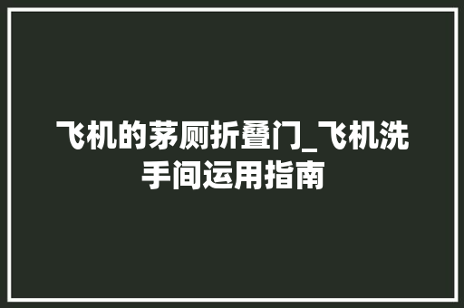 飞机的茅厕折叠门_飞机洗手间运用指南