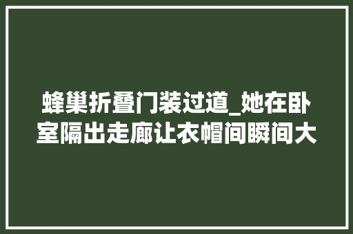 蜂巢折叠门装过道_她在卧室隔出走廊让衣帽间瞬间大年夜一倍