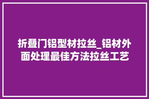 折叠门铝型材拉丝_铝材外面处理最佳方法拉丝工艺