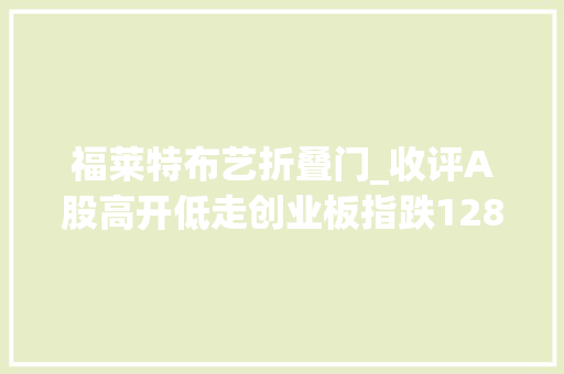 福莱特布艺折叠门_收评A股高开低走创业板指跌128量子科技概念逆市爆发