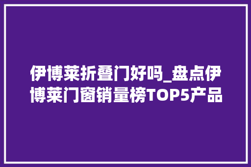伊博莱折叠门好吗_盘点伊博莱门窗销量榜TOP5产品