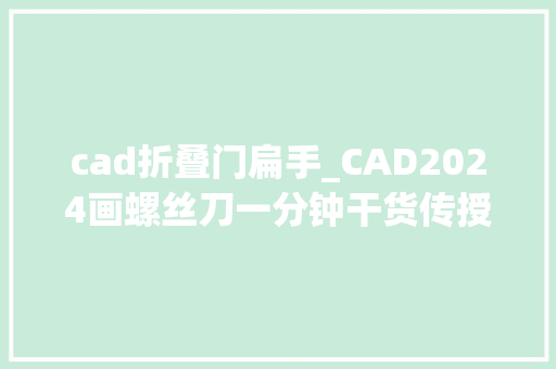 cad折叠门扁手_CAD2024画螺丝刀一分钟干货传授教化