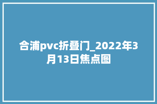 合浦pvc折叠门_2022年3月13日焦点图