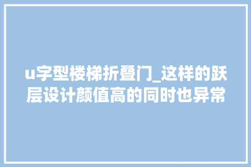 u字型楼梯折叠门_这样的跃层设计颜值高的同时也异常实用