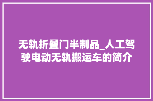 无轨折叠门半制品_人工驾驶电动无轨搬运车的简介
