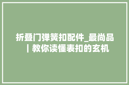 折叠门弹簧扣配件_最尚品｜教你读懂表扣的玄机