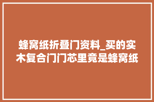 蜂窝纸折叠门资料_买的实木复合门门芯里竟是蜂窝纸商家称送错货了