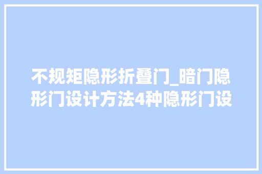 不规矩隐形折叠门_暗门隐形门设计方法4种隐形门设计方法参考