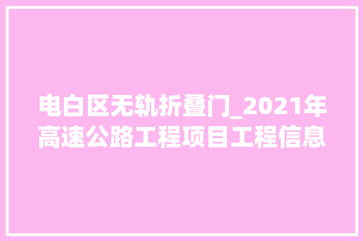 电白区无轨折叠门_2021年高速公路工程项目工程信息上工程帮帮