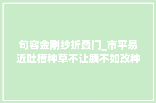 句容金刚纱折叠门_市平易近吐槽种草不让躺不如改种仙人掌公园到底该不该允许搭帐篷