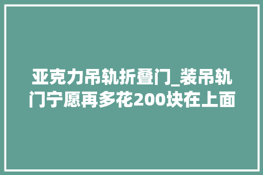 亚克力吊轨折叠门_装吊轨门宁愿再多花200块在上面加个窗帘盒难怪比我家的好看
