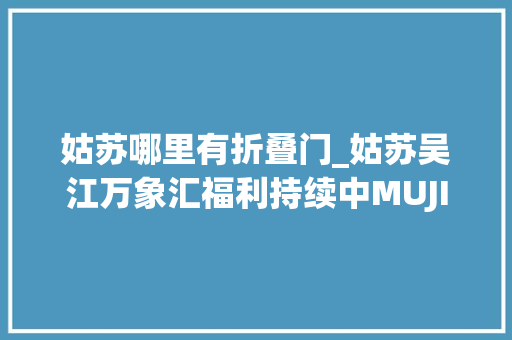 姑苏哪里有折叠门_姑苏吴江万象汇福利持续中MUJI盛大开业五折优惠还有