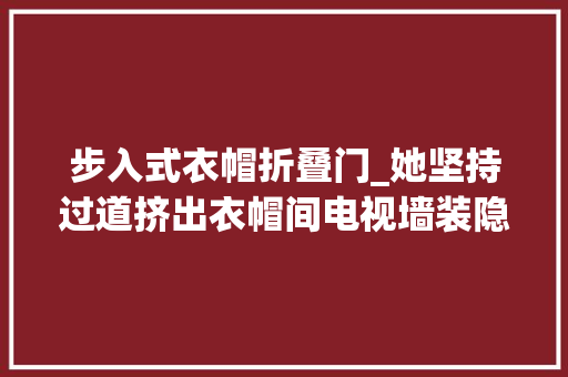 步入式衣帽折叠门_她坚持过道挤出衣帽间电视墙装隐形门全屋好漂亮好实用