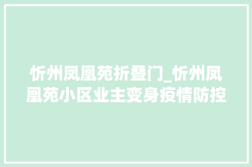 忻州凤凰苑折叠门_忻州凤凰苑小区业主变身疫情防控自愿者疫线挺身护家园