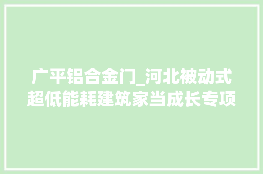 广平铝合金门_河北被动式超低能耗建筑家当成长专项筹划2020－2025年