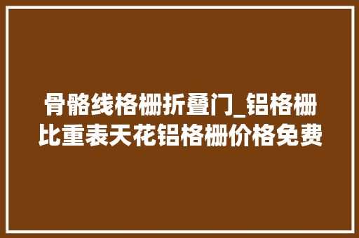 骨骼线格栅折叠门_铝格栅比重表天花铝格栅价格免费打样氟碳喷涂铝格栅7天快速出货