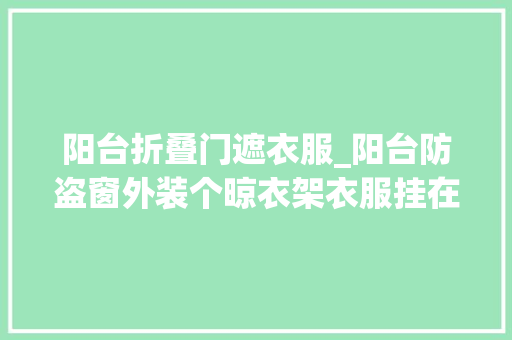 阳台折叠门遮衣服_阳台防盗窗外装个晾衣架衣服挂在外面晒老公物业准要来拆掉落
