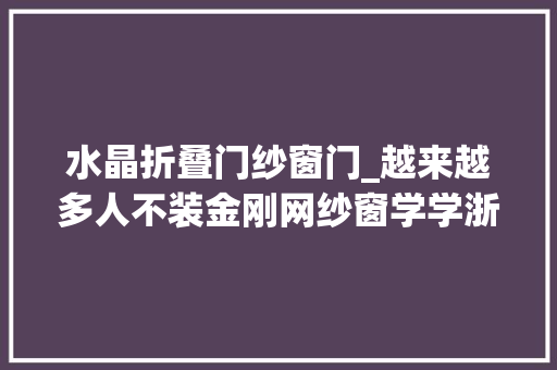 水晶折叠门纱窗门_越来越多人不装金刚网纱窗学学浙江人的做法美观又实用