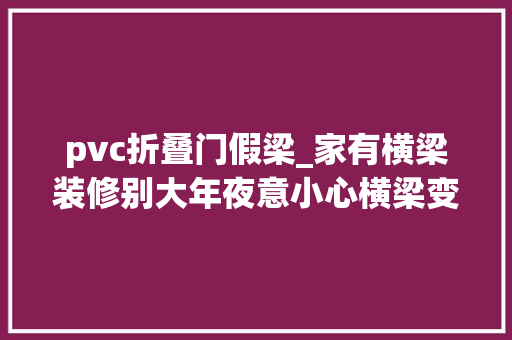 pvc折叠门假梁_家有横梁装修别大年夜意小心横梁变横祸这些禁忌理解一下
