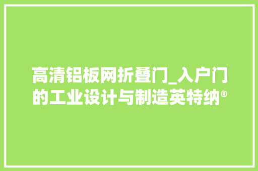 高清铝板网折叠门_入户门的工业设计与制造英特纳®️👉🏻分娩车间现场