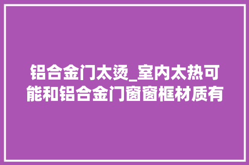 铝合金门太烫_室内太热可能和铝合金门窗窗框材质有关