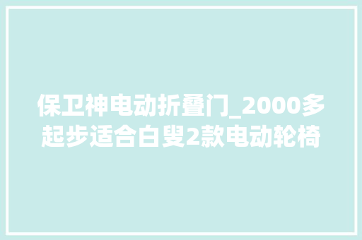 保卫神电动折叠门_2000多起步适合白叟2款电动轮椅代步车测评低速安然又便宜