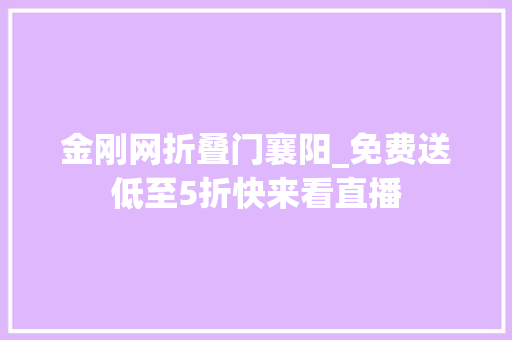 金刚网折叠门襄阳_免费送低至5折快来看直播