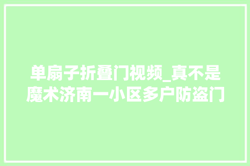 单扇子折叠门视频_真不是魔术济南一小区多户防盗门用扇子就能打开