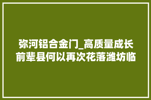 弥河铝合金门_高质量成长前辈县何以再次花落潍坊临朐