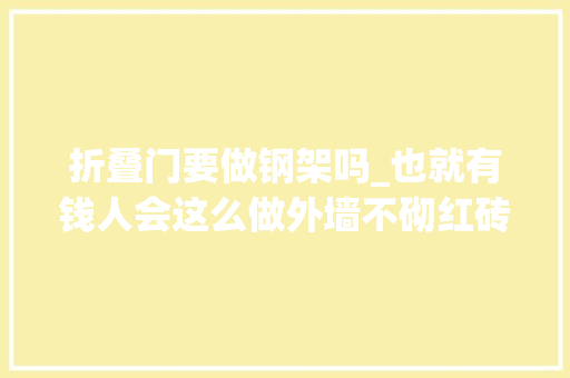 折叠门要做钢架吗_也就有钱人会这么做外墙不砌红砖墙用竹子装一整排折叠落地窗