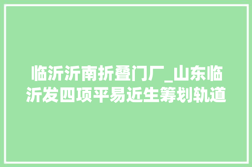 临沂沂南折叠门厂_山东临沂发四项平易近生筹划轨道交通筹划图划定