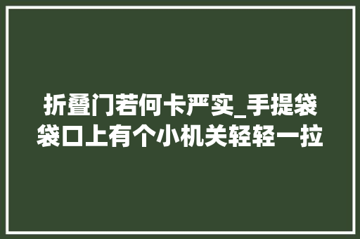 折叠门若何卡严实_手提袋袋口上有个小机关轻轻一拉就能解决大年夜麻烦